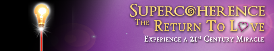 Supercoherence Return To Love. Experience a 21st Century Miracle